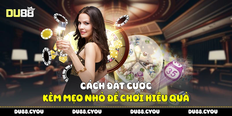 Cách đặt cược kèm mẹo nhỏ để chơi hiệu quả