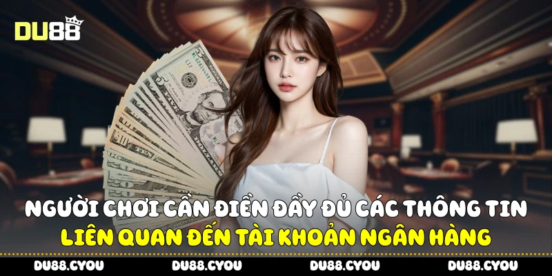 Rút Tiền Du88 Nhanh Chóng, Nhận Ngay Trong Tích Tắc 2 Người chơi cần điền đầy đủ các thông tin liên quan đến tài khoản ngân hàng