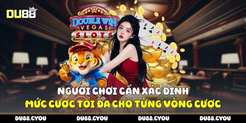 Người chơi cần xác định mức cược tối đa cho từng vòng cược