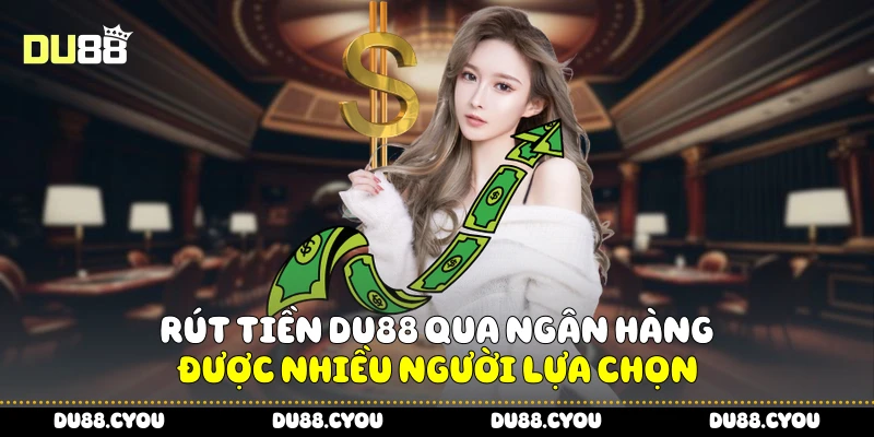 Rút Tiền Du88 Nhanh Chóng, Nhận Ngay Trong Tích Tắc 3 Rút tiền Du88 qua ngân hàng được nhiều người lựa chọn