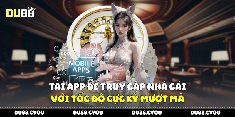 Tải App Du88 Để Không Bỏ Lỡ Cơ Hội Thắng Lớn Mỗi Ngày 1 Tải app để truy cập nhà cái với tốc độ cực kỳ mượt mà