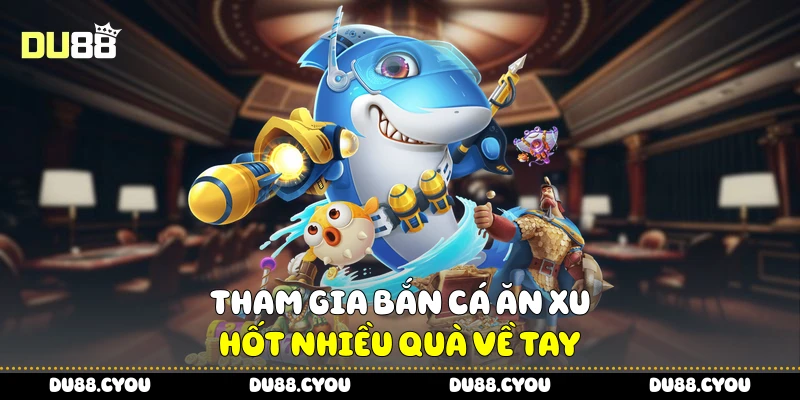 Tham gia bắn cá ăn xu, hốt nhiều quà về tay