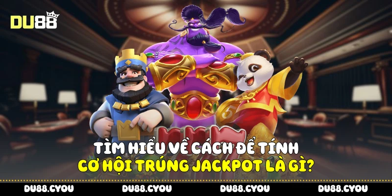 Tìm hiểu về cách để tính cơ hội trúng Jackpot là gì?