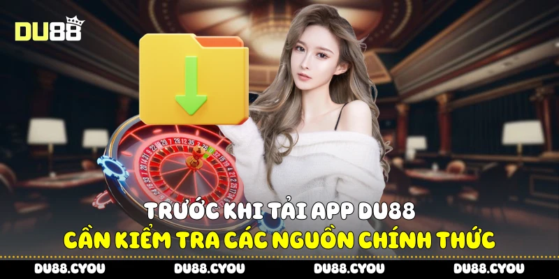 Tải App Du88 Để Không Bỏ Lỡ Cơ Hội Thắng Lớn Mỗi Ngày 3 Trước khi tải app Du88 cần kiểm tra các nguồn chính thức